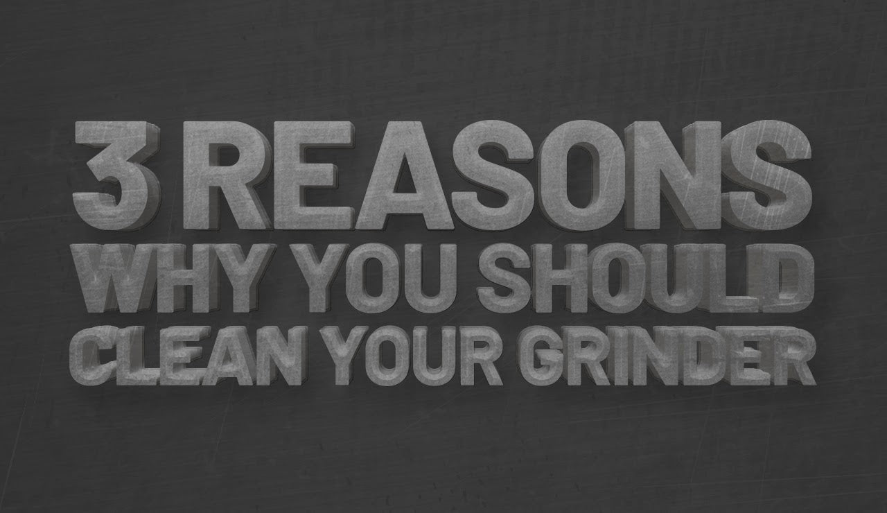 3 Reasons Why You Should Clean Your Grinder