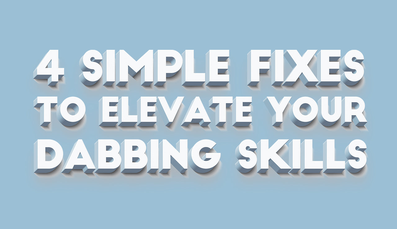 4 Simple Fixes to Elevate Your Dabbing Skills