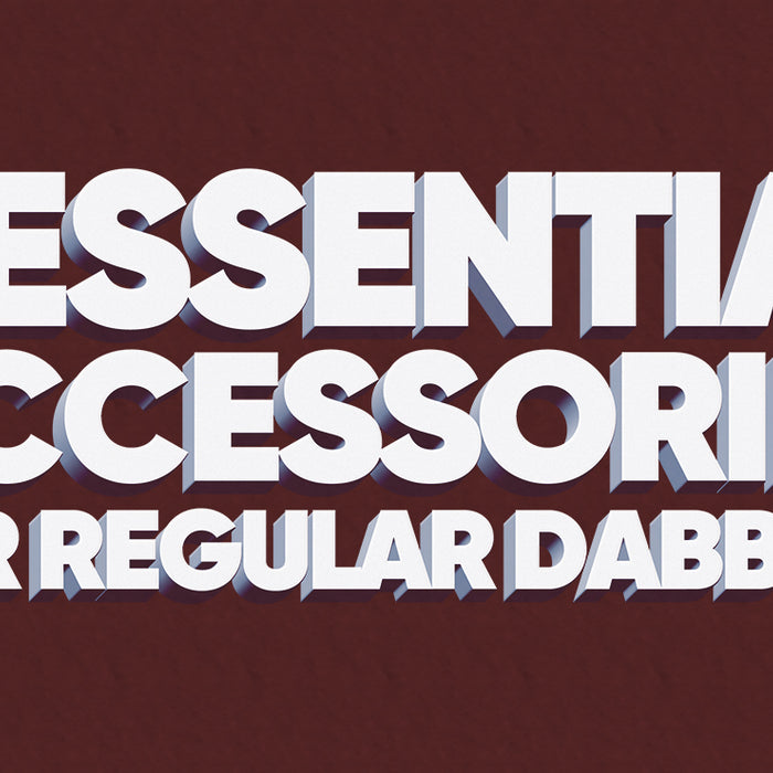 7 Essential Accessories for Regular Dabbers