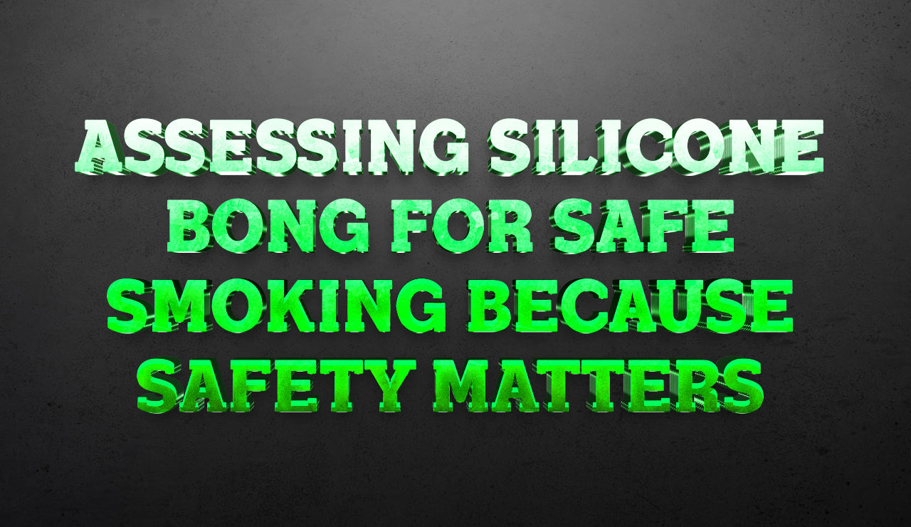 Assessing Silicone Bong for Safe Smoking: Because Safety Matters
