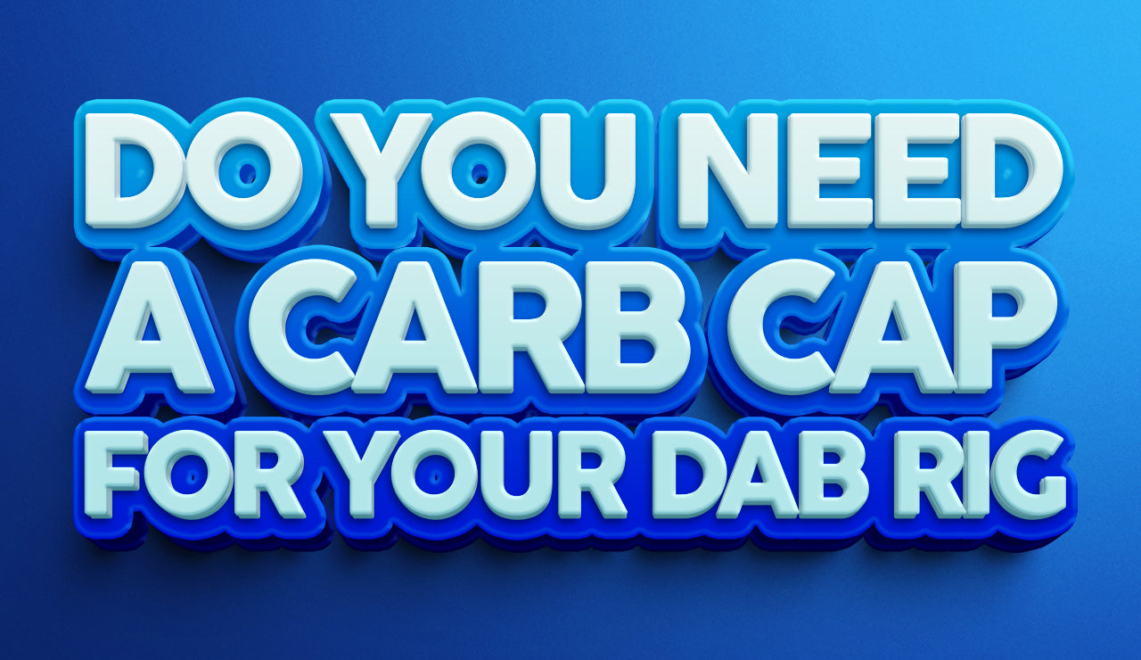 Do You Need a Carb Cap for Your Dab Rig?