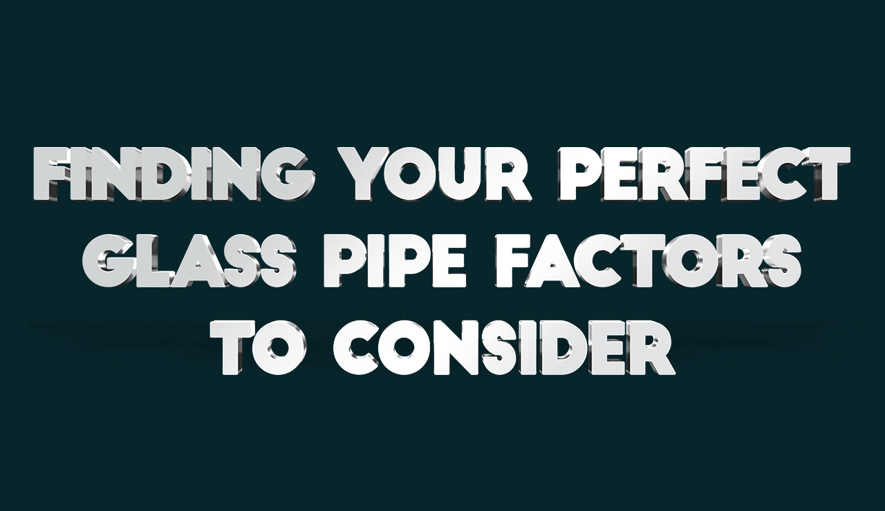 Finding Your Perfect Glass Pipe: Factors to Consider