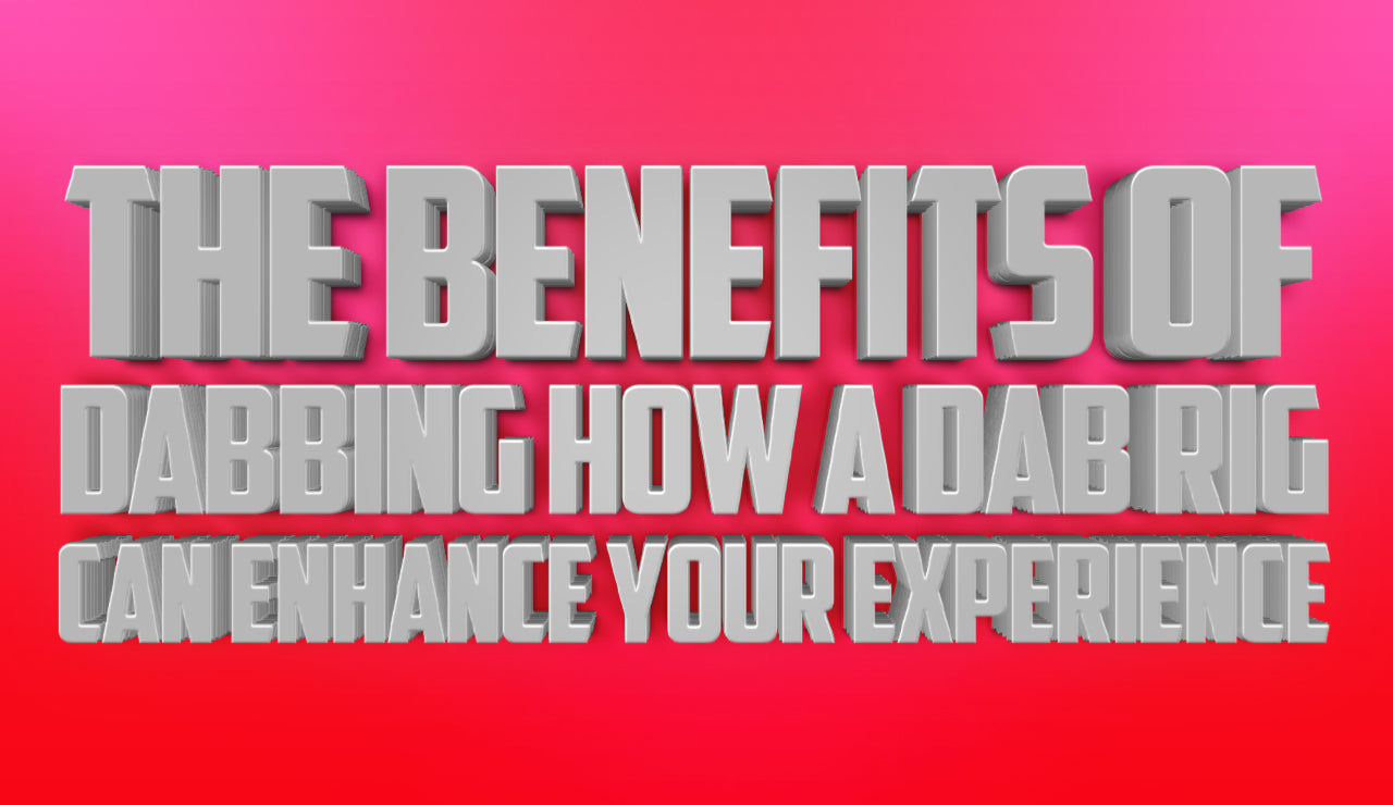 The Benefits of Dabbing: How a Dab Rig Can Enhance Your Experience