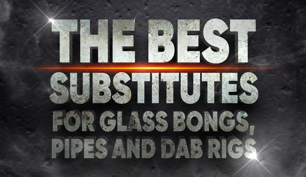 The Best Substitutes for Glass Bongs, Pipes and Dab Rigs
