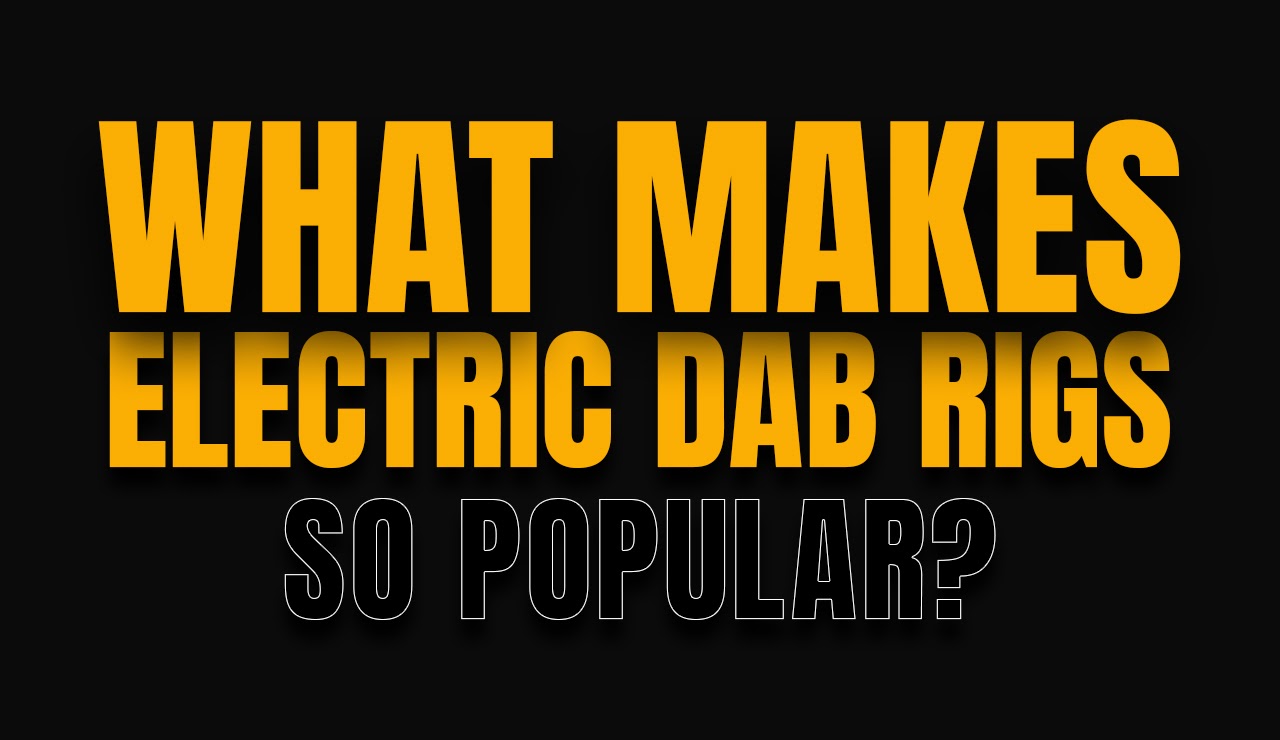 What Makes Electric Dab Rigs So Popular?