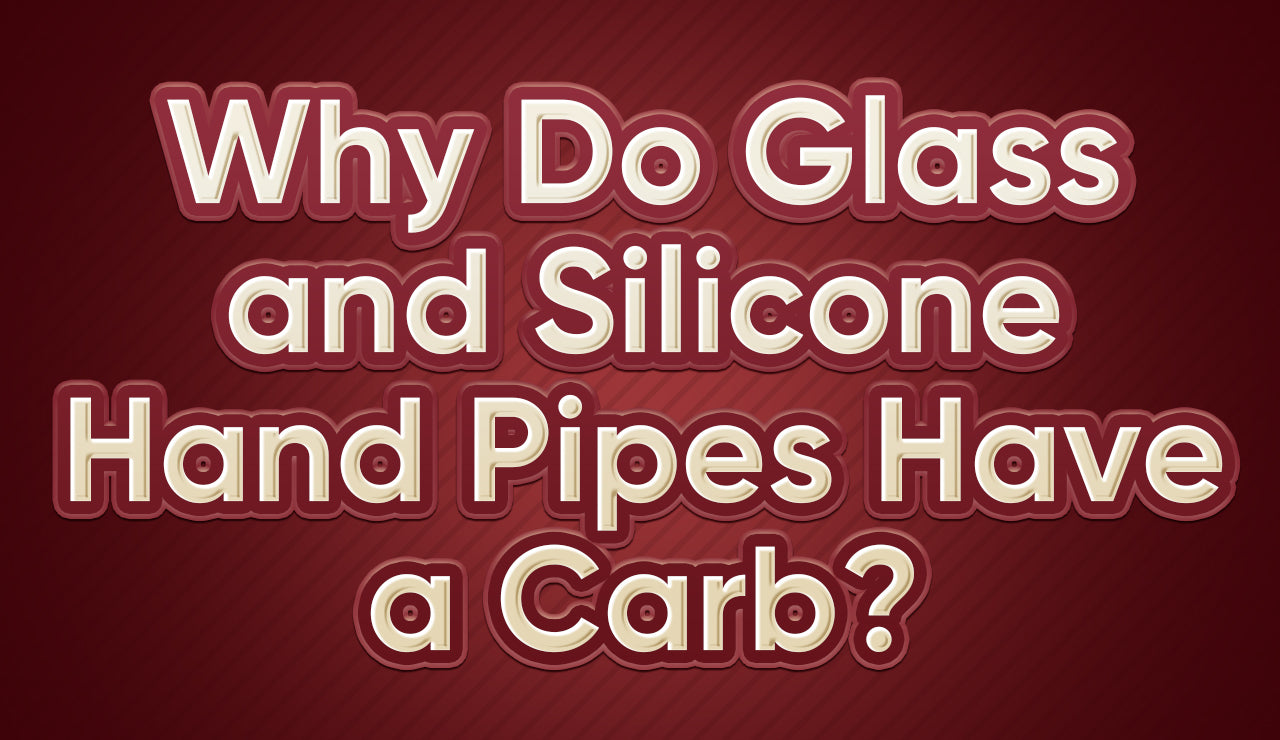 Why Do Glass and Silicone Hand Pipes Have a Carb?